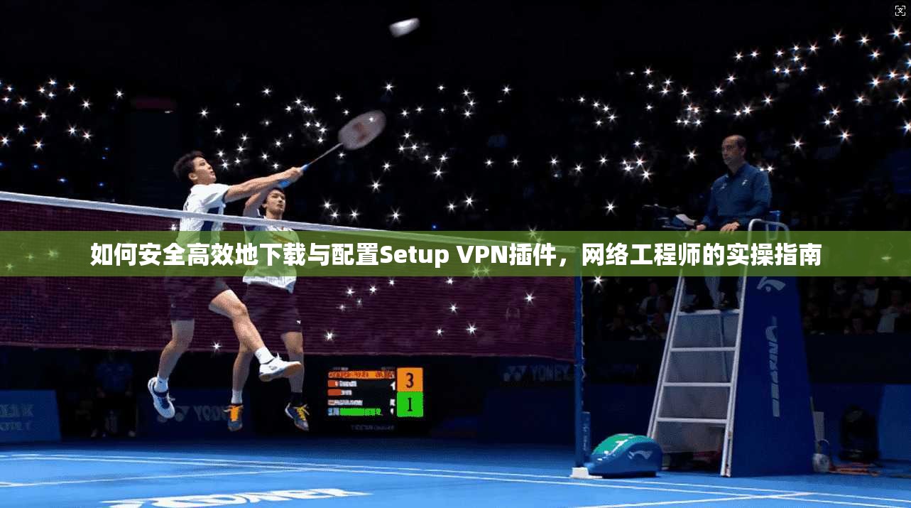 如何安全高效地下载与配置Setup VPN插件,网络工程师的实操指南 第1张 如何安全高效地下载与配置Setup VPN插件,网络工程师的实操指南 第1张