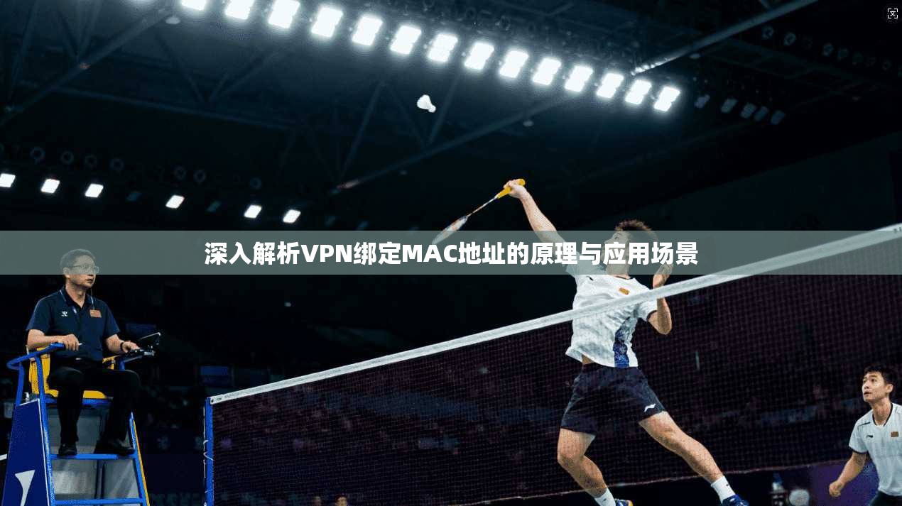 深入解析VPN绑定MAC地址的原理与应用场景 第1张 深入解析VPN绑定MAC地址的原理与应用场景 第1张