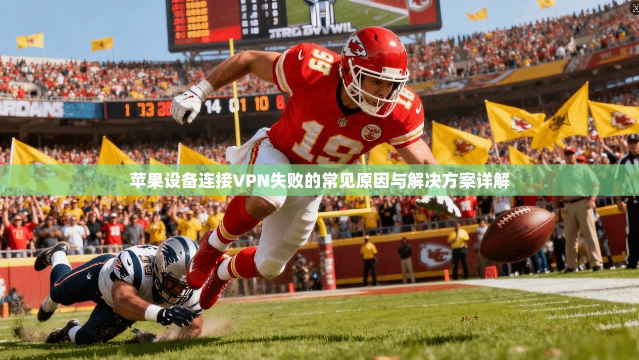 苹果设备连接VPN失败的常见原因与解决方案详解 第1张 苹果设备连接VPN失败的常见原因与解决方案详解 第1张