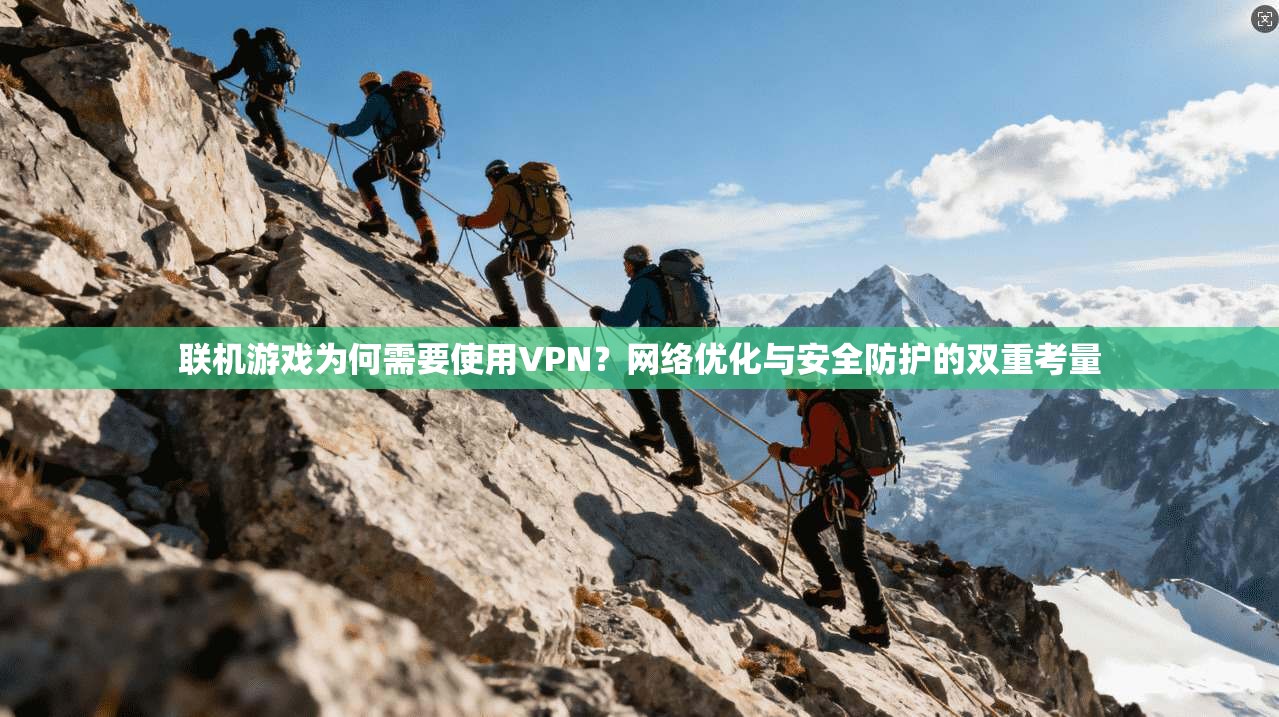 联机游戏为何需要使用VPN?网络优化与安全防护的双重考量 第1张 联机游戏为何需要使用VPN?网络优化与安全防护的双重考量 第1张