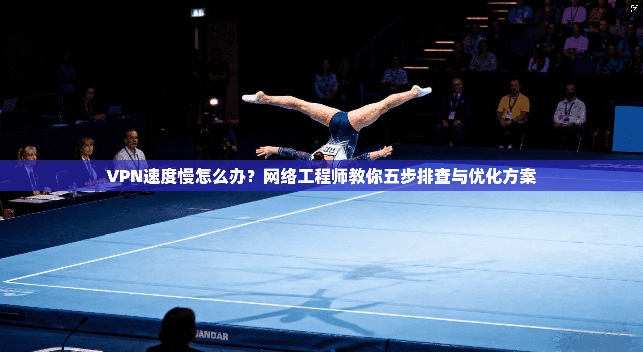 VPN速度慢怎么办?网络工程师教你五步排查与优化方案 第1张 VPN速度慢怎么办?网络工程师教你五步排查与优化方案 第1张
