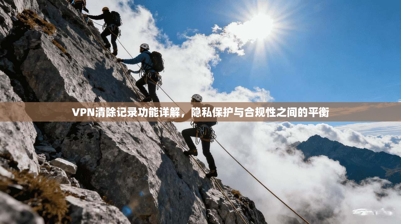 VPN清除记录功能详解,隐私保护与合规性之间的平衡 第1张 VPN清除记录功能详解,隐私保护与合规性之间的平衡 第1张