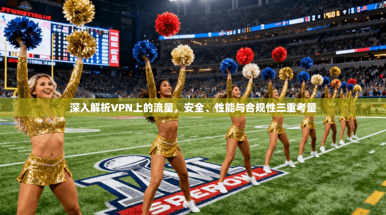 深入解析VPN上的流量,安全、性能与合规性三重考量 第1张 深入解析VPN上的流量,安全、性能与合规性三重考量 第1张