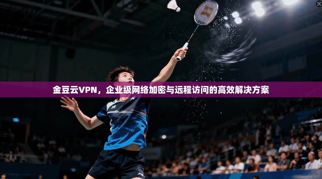 金豆云VPN,企业级网络加密与远程访问的高效解决方案 第1张 金豆云VPN,企业级网络加密与远程访问的高效解决方案 第1张