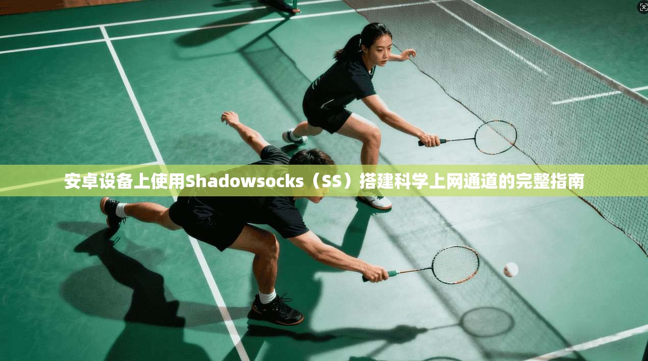 安卓设备上使用Shadowsocks(SS)搭建科学上网通道的完整指南 第1张 安卓设备上使用Shadowsocks(SS)搭建科学上网通道的完整指南 第1张
