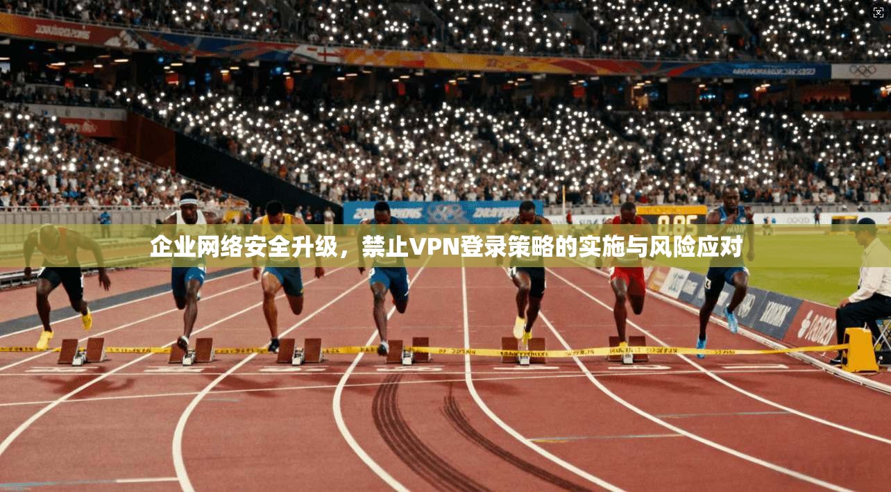 企业网络安全升级，禁止VPN登录策略的实施与风险应对  第1张