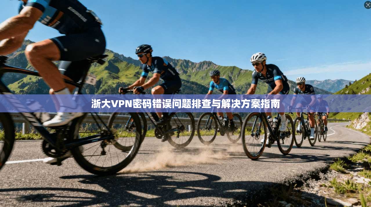 浙大VPN密码错误问题排查与解决方案指南  第1张