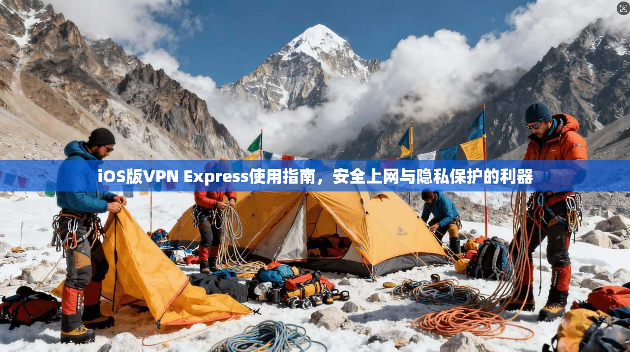 iOS版VPN Express使用指南，安全上网与隐私保护的利器  第1张