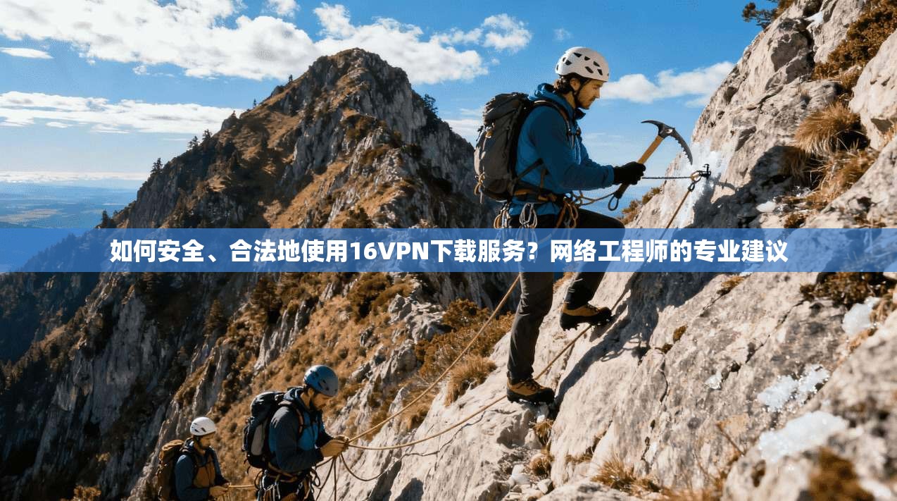 如何安全、合法地使用16VPN下载服务?网络工程师的专业建议 第1张 如何安全、合法地使用16VPN下载服务?网络工程师的专业建议 第1张