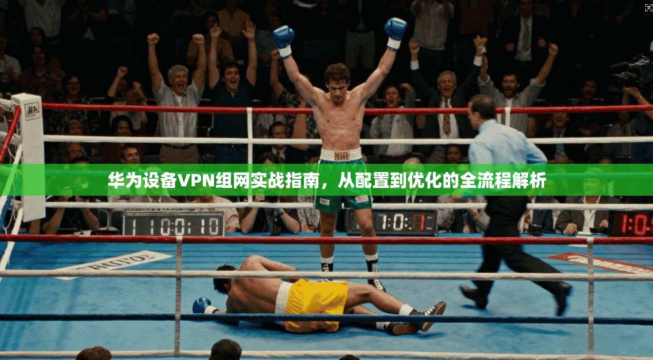 华为设备VPN组网实战指南，从配置到优化的全流程解析  第1张