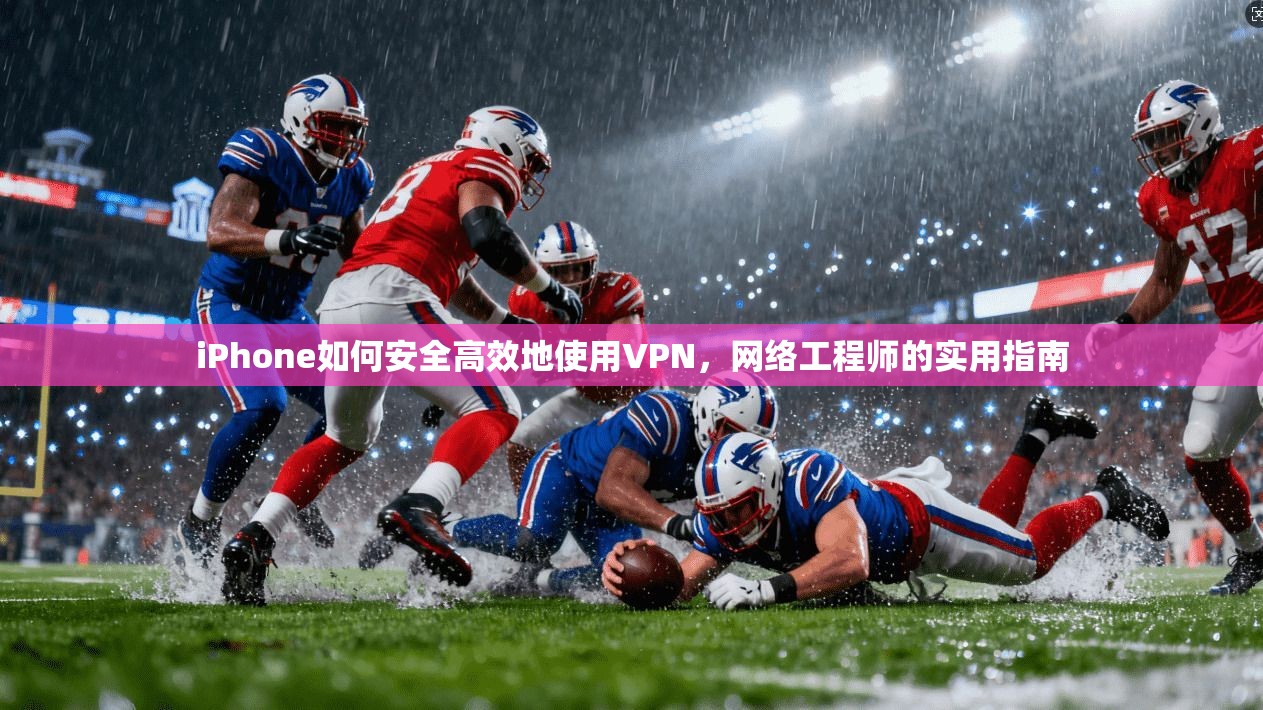 iPhone如何安全高效地使用VPN，网络工程师的实用指南  第1张
