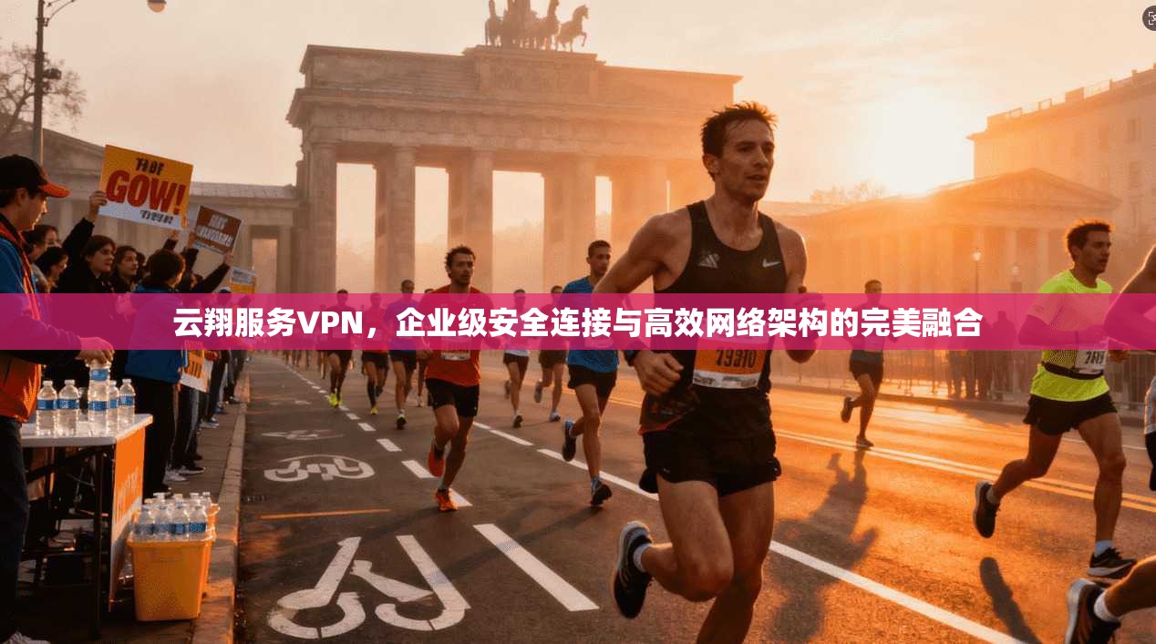 云翔服务VPN,企业级安全连接与高效网络架构的完美融合 第1张 云翔服务VPN,企业级安全连接与高效网络架构的完美融合 第1张