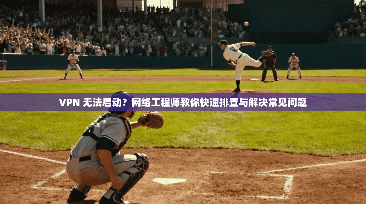 VPN 无法启动?网络工程师教你快速排查与解决常见问题 第1张 VPN 无法启动?网络工程师教你快速排查与解决常见问题 第1张