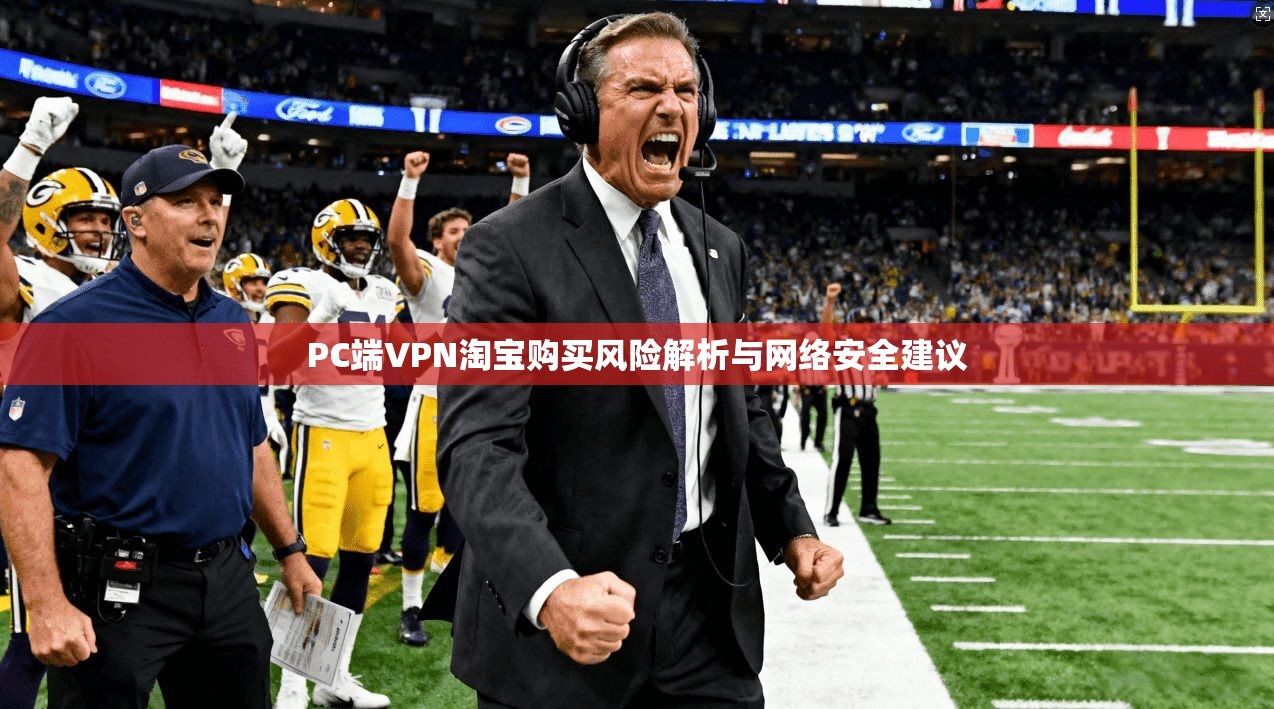 PC端VPN淘宝购买风险解析与网络安全建议 第1张 PC端VPN淘宝购买风险解析与网络安全建议 第1张