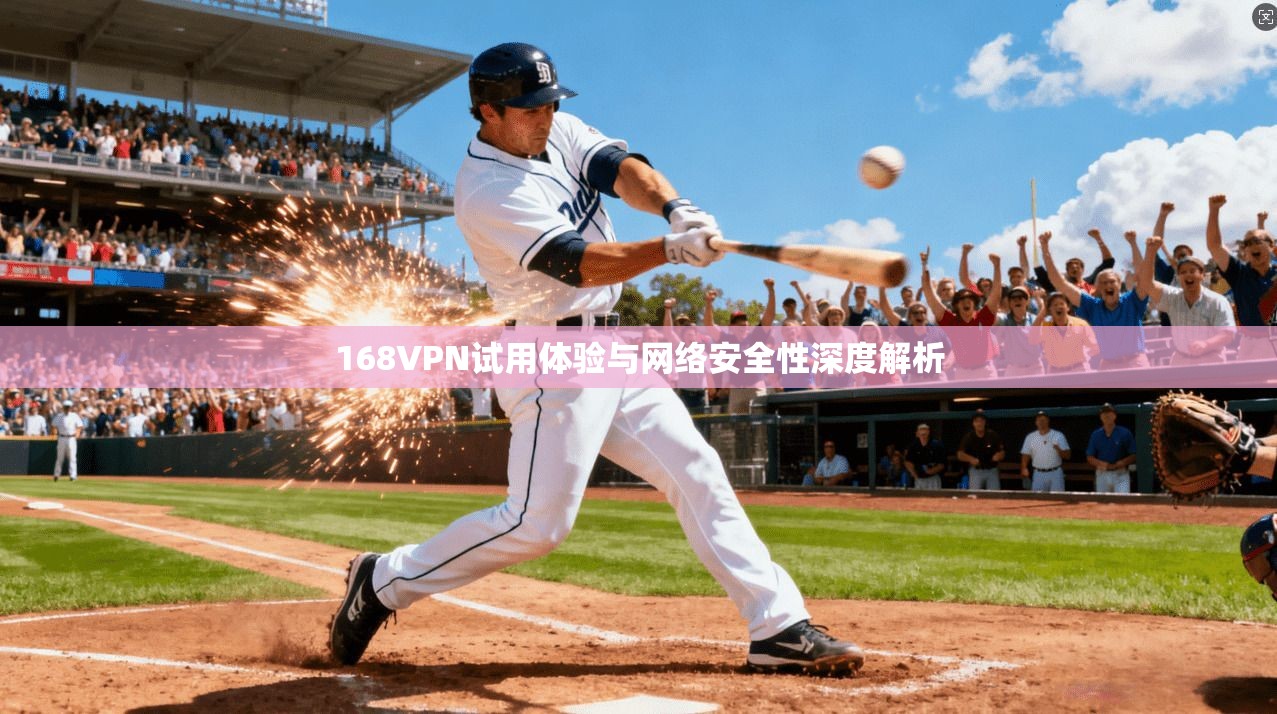 168VPN试用体验与网络安全性深度解析 第1张 168VPN试用体验与网络安全性深度解析 第1张