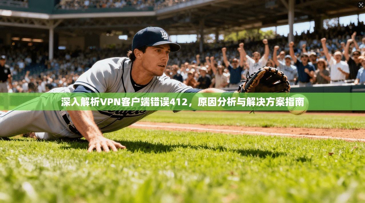 深入解析VPN客户端错误412,原因分析与解决方案指南 第1张 深入解析VPN客户端错误412,原因分析与解决方案指南 第1张