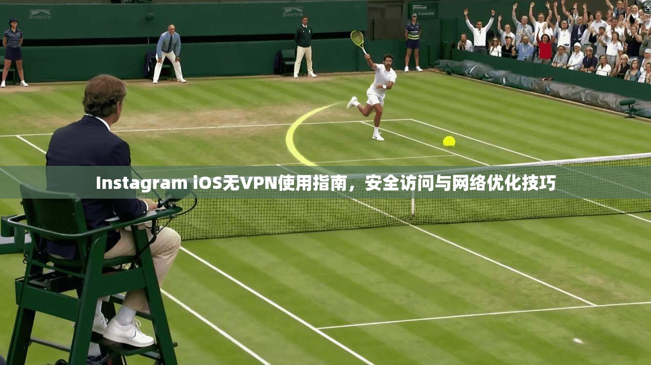 Instagram iOS无VPN使用指南，安全访问与网络优化技巧  第1张