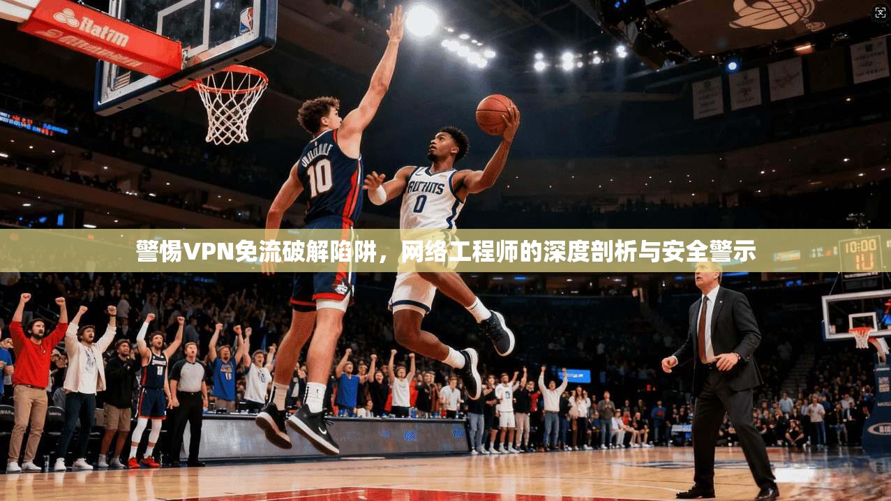 警惕VPN免流破解陷阱，网络工程师的深度剖析与安全警示  第1张