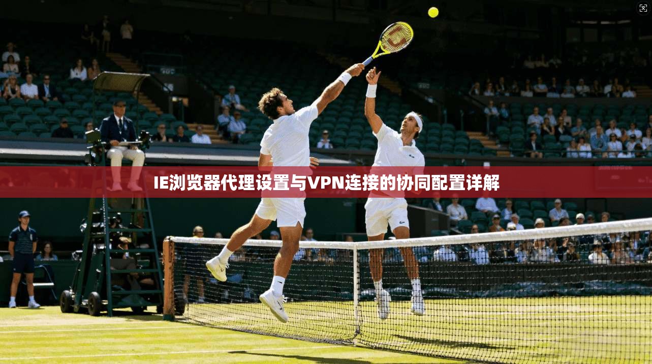 IE浏览器代理设置与VPN连接的协同配置详解 第1张 IE浏览器代理设置与VPN连接的协同配置详解 第1张
