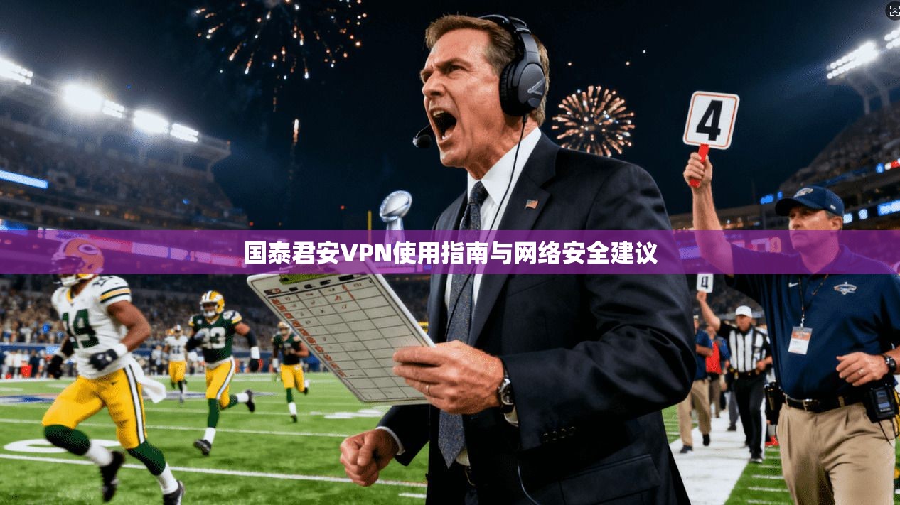 国泰君安VPN使用指南与网络安全建议 第1张 国泰君安VPN使用指南与网络安全建议 第1张