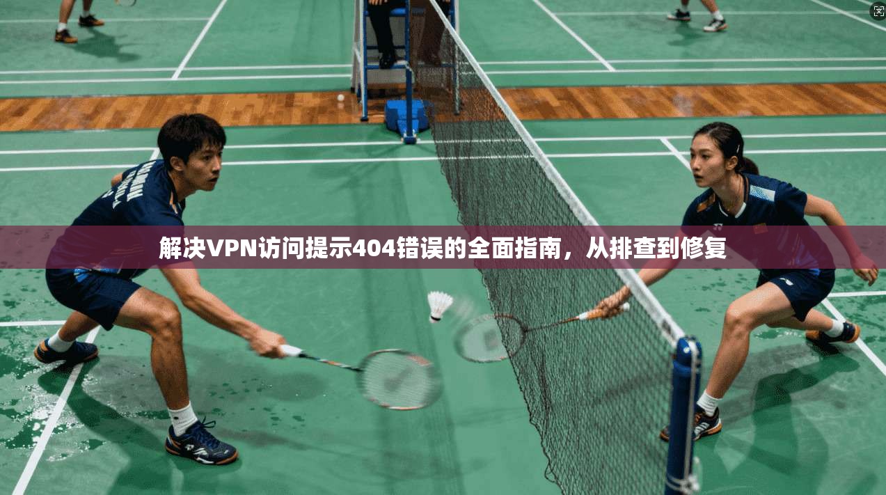 解决VPN访问提示404错误的全面指南，从排查到修复  第1张