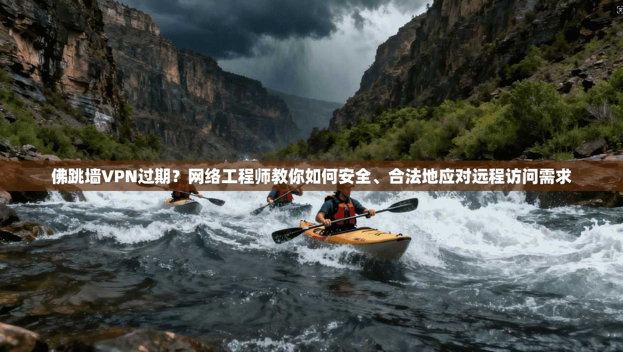 佛跳墙VPN过期？网络工程师教你如何安全、合法地应对远程访问需求  第1张