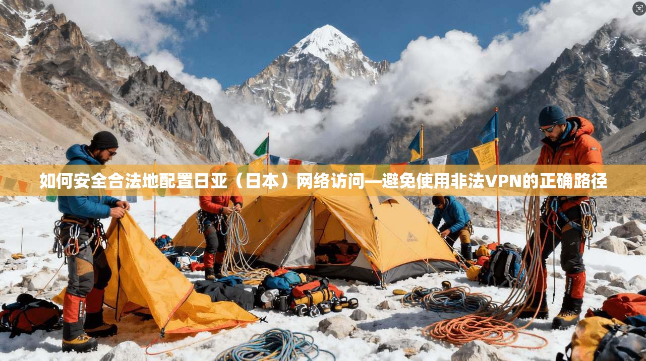 如何安全合法地配置日亚(日本)网络访问—避免使用非法VPN的正确路径 第1张 如何安全合法地配置日亚(日本)网络访问—避免使用非法VPN的正确路径 第1张