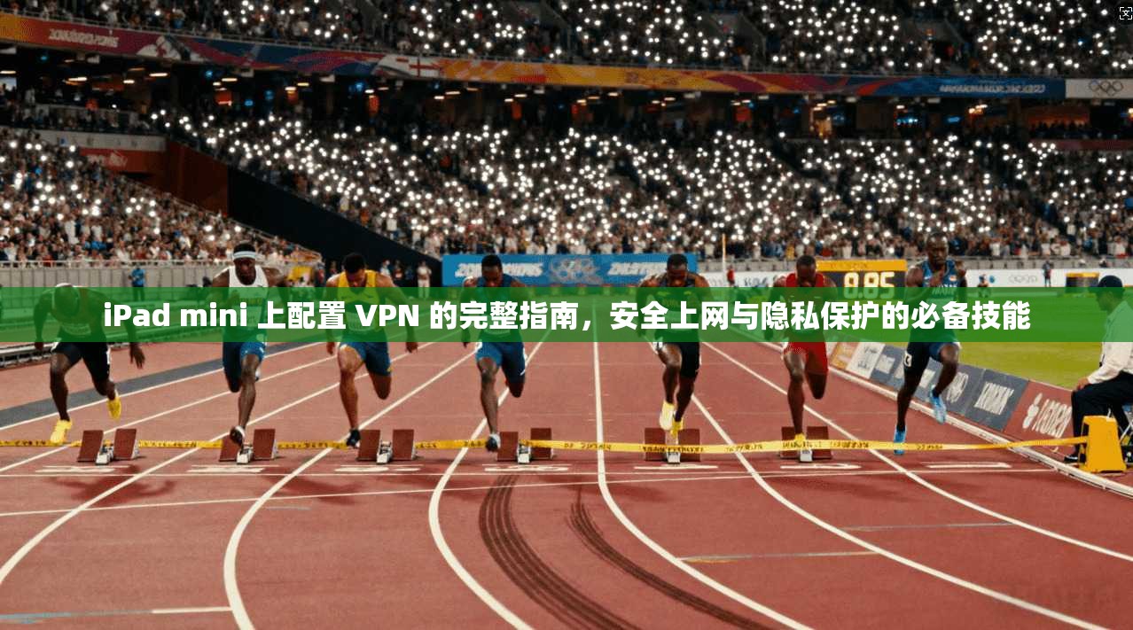 iPad mini 上配置 VPN 的完整指南，安全上网与隐私保护的必备技能  第1张