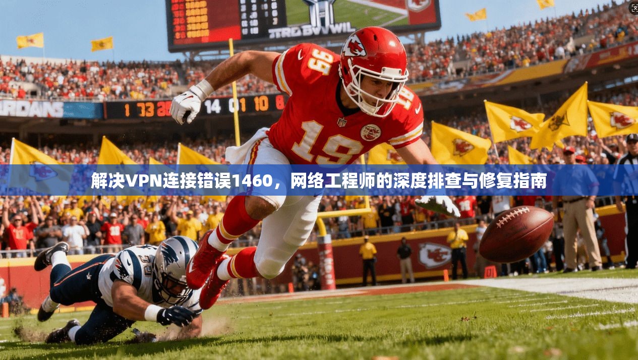 解决VPN连接错误1460,网络工程师的深度排查与修复指南 第1张 解决VPN连接错误1460,网络工程师的深度排查与修复指南 第1张