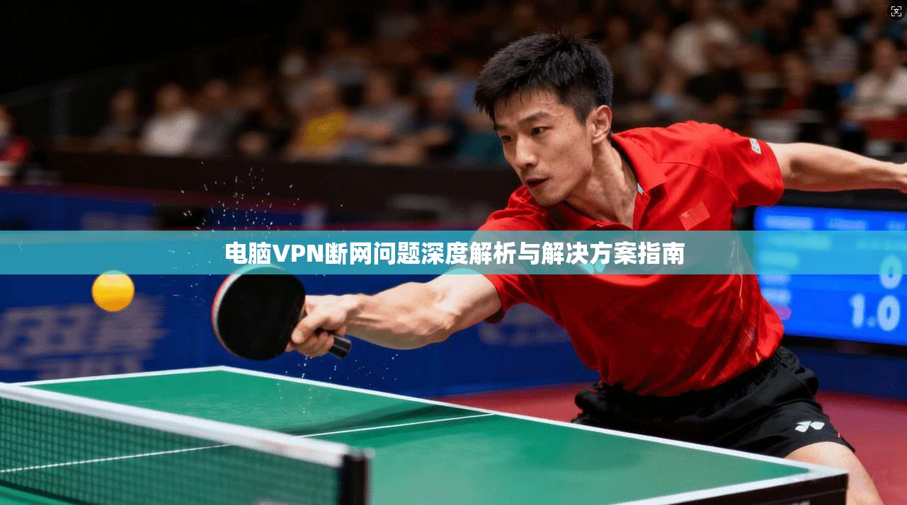 电脑VPN断网问题深度解析与解决方案指南  第1张