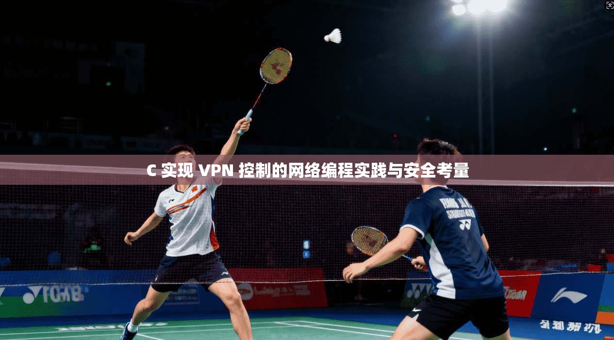 C 实现 VPN 控制的网络编程实践与安全考量 第1张 C 实现 VPN 控制的网络编程实践与安全考量 第1张