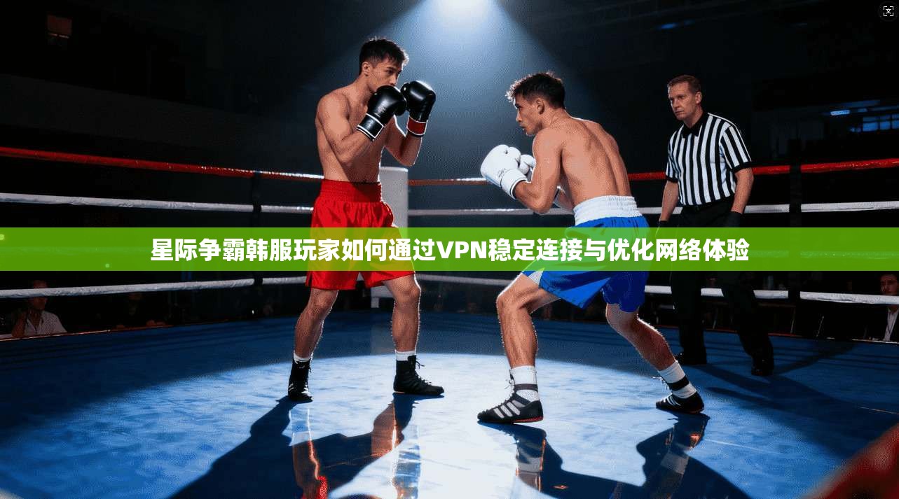 星际争霸韩服玩家如何通过VPN稳定连接与优化网络体验  第1张