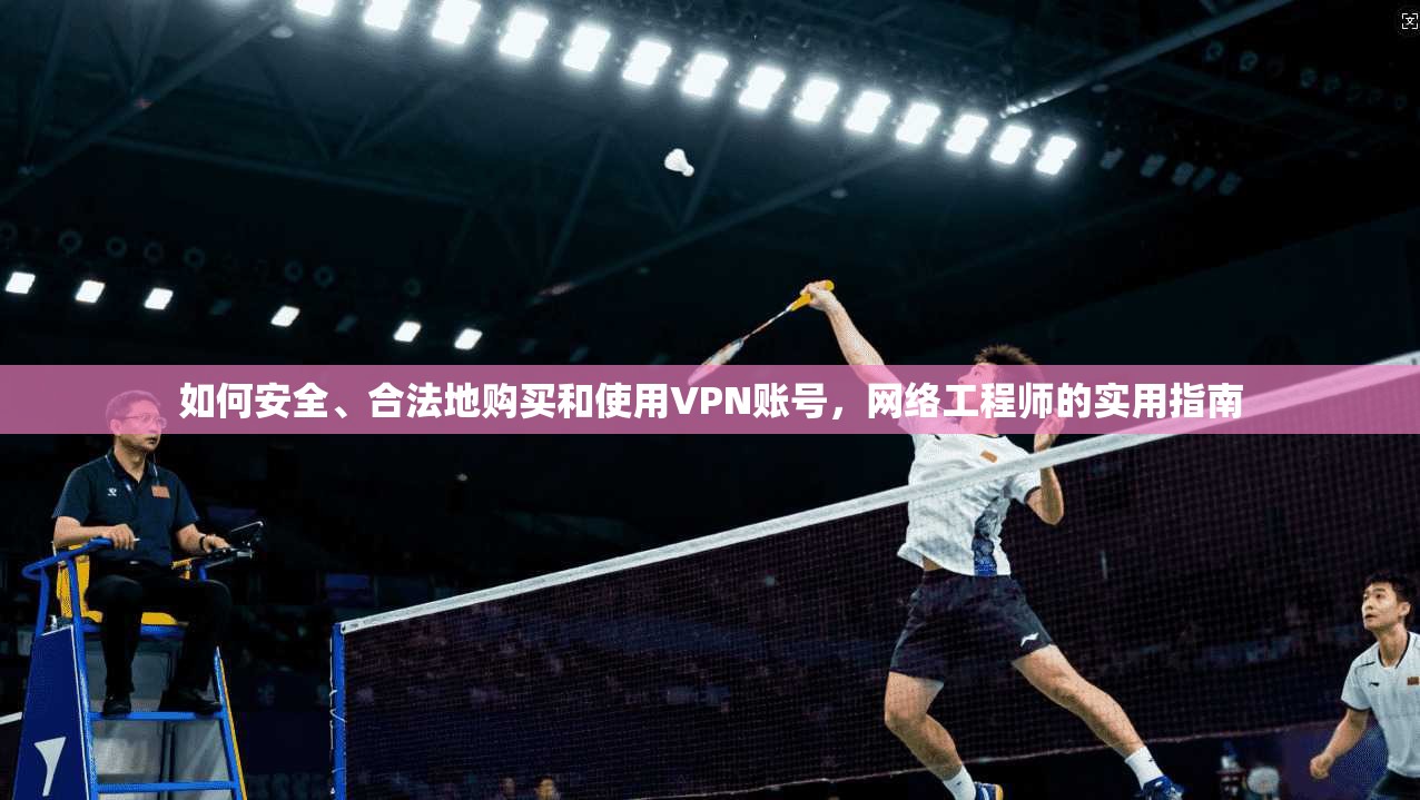 如何安全、合法地购买和使用VPN账号,网络工程师的实用指南 第1张 如何安全、合法地购买和使用VPN账号,网络工程师的实用指南 第1张