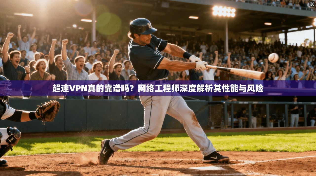 超速VPN真的靠谱吗?网络工程师深度解析其性能与风险 第1张 超速VPN真的靠谱吗?网络工程师深度解析其性能与风险 第1张