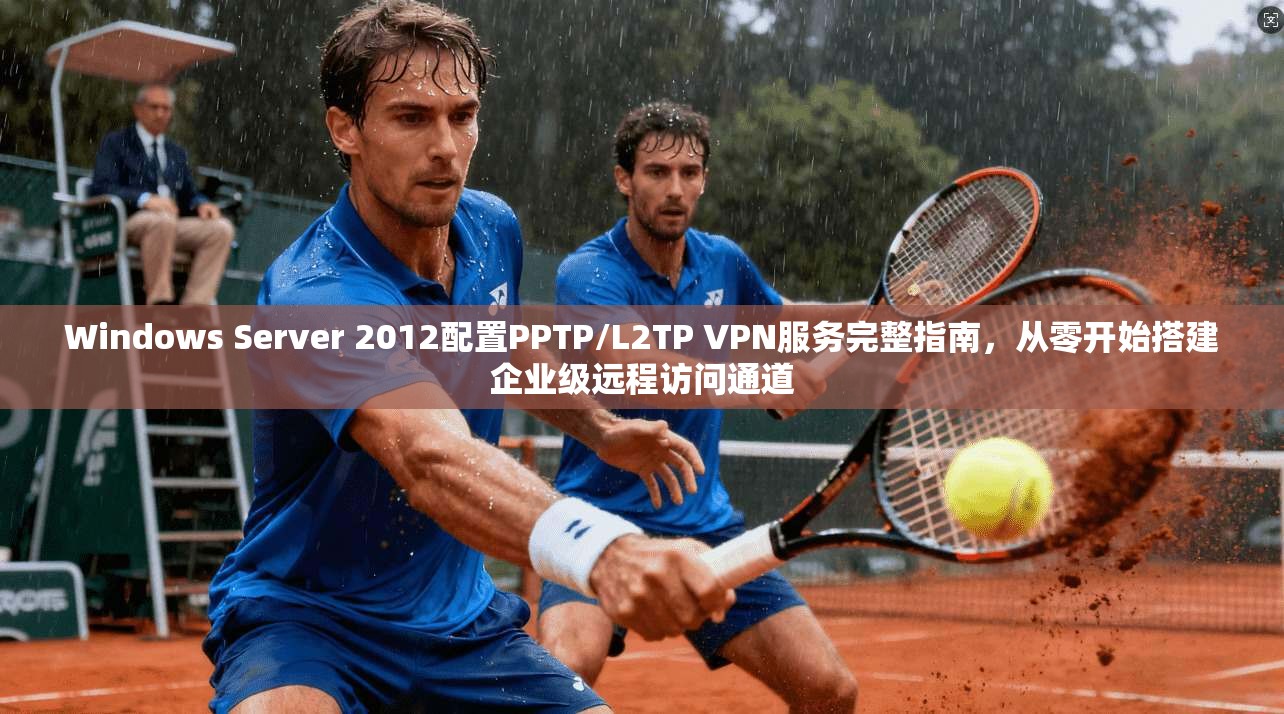Windows Server 2012配置PPTP/L2TP VPN服务完整指南,从零开始搭建企业级远程访问通道 第1张 Windows Server 2012配置PPTP/L2TP VPN服务完整指南,从零开始搭建企业级远程访问通道 第1张