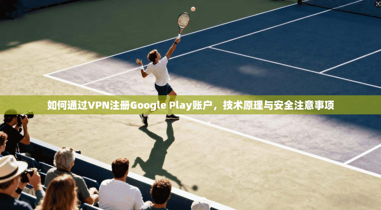 如何通过VPN注册Google Play账户,技术原理与安全注意事项 第1张 如何通过VPN注册Google Play账户,技术原理与安全注意事项 第1张