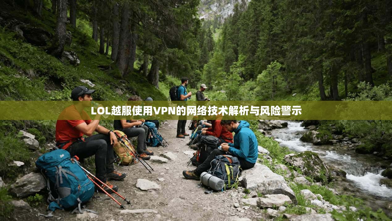 LOL越服使用VPN的网络技术解析与风险警示 第1张 LOL越服使用VPN的网络技术解析与风险警示 第1张