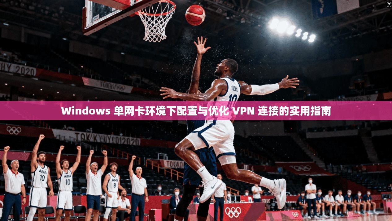 Windows 单网卡环境下配置与优化 VPN 连接的实用指南  第1张