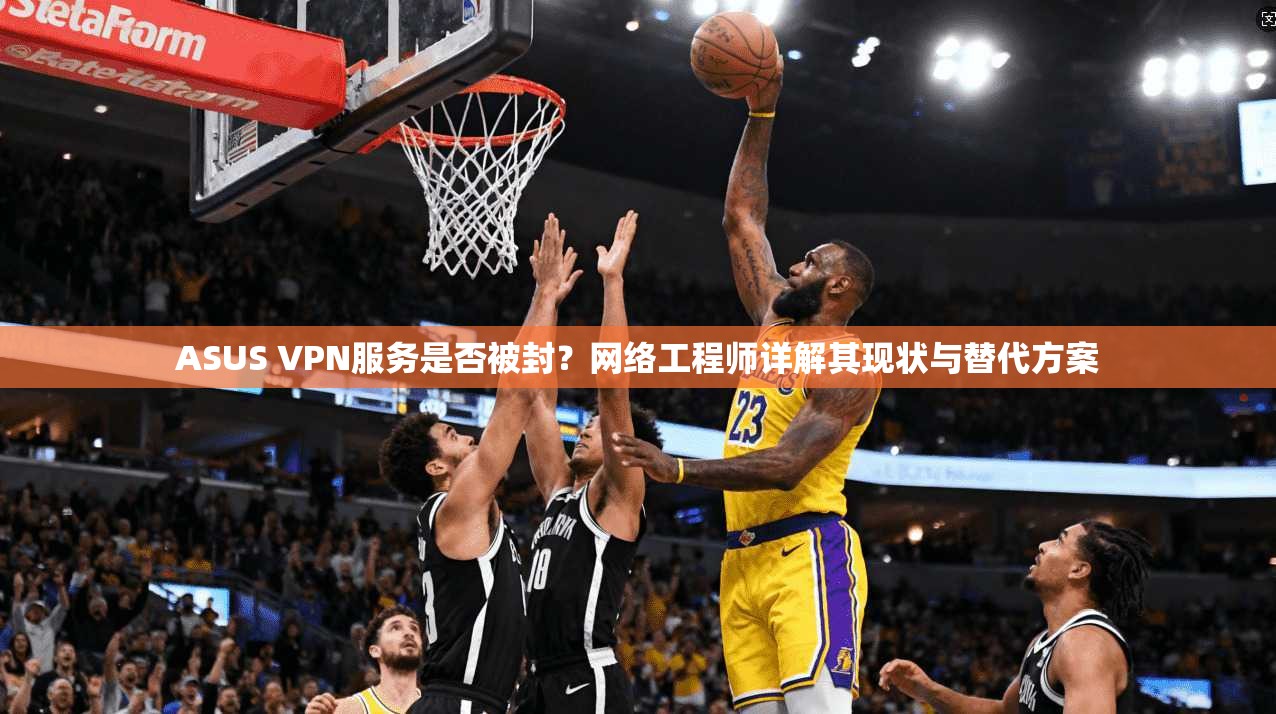 ASUS VPN服务是否被封？网络工程师详解其现状与替代方案  第1张