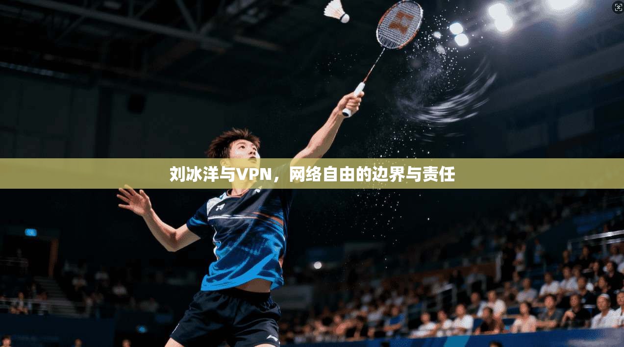 刘冰洋与VPN，网络自由的边界与责任  第1张