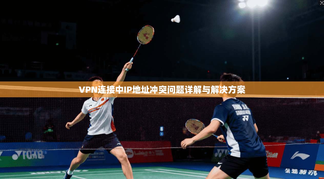 VPN连接中IP地址冲突问题详解与解决方案  第1张