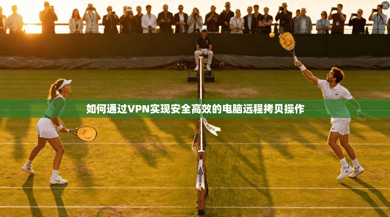 如何通过VPN实现安全高效的电脑远程拷贝操作 第1张 如何通过VPN实现安全高效的电脑远程拷贝操作 第1张