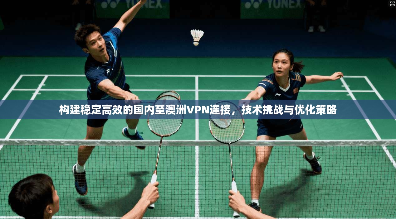 构建稳定高效的国内至澳洲VPN连接,技术挑战与优化策略 第1张 构建稳定高效的国内至澳洲VPN连接,技术挑战与优化策略 第1张