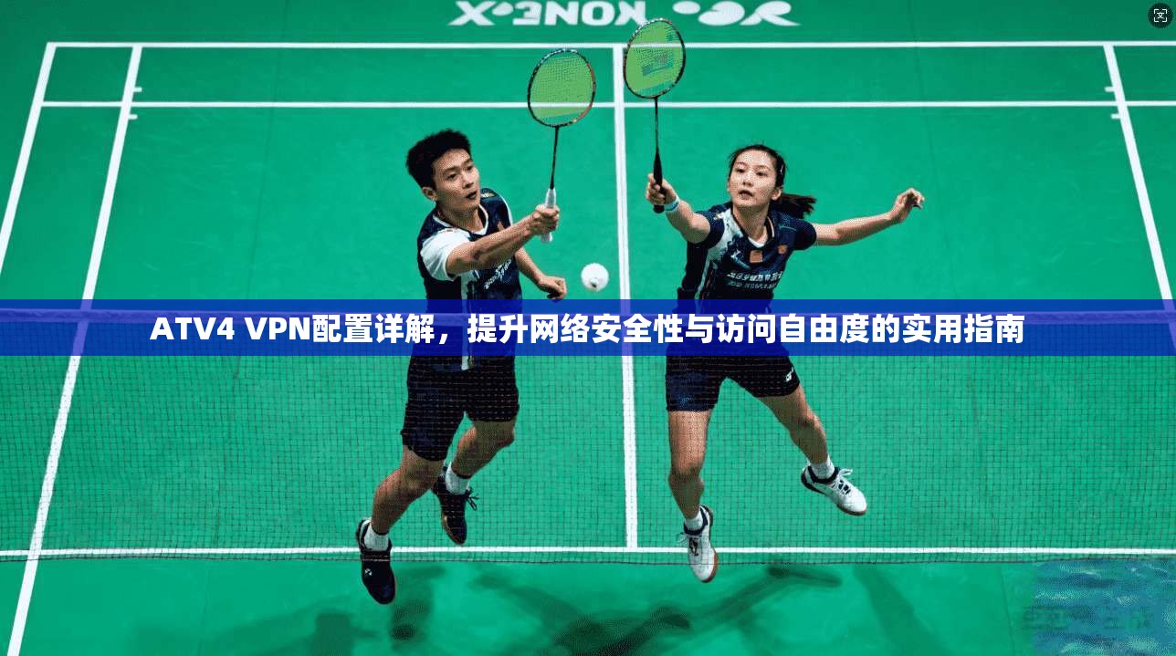 ATV4 VPN配置详解,提升网络安全性与访问自由度的实用指南 第1张 ATV4 VPN配置详解,提升网络安全性与访问自由度的实用指南 第1张