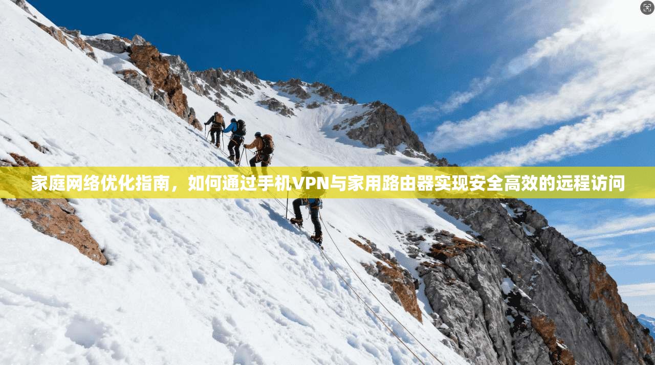家庭网络优化指南，如何通过手机VPN与家用路由器实现安全高效的远程访问  第1张