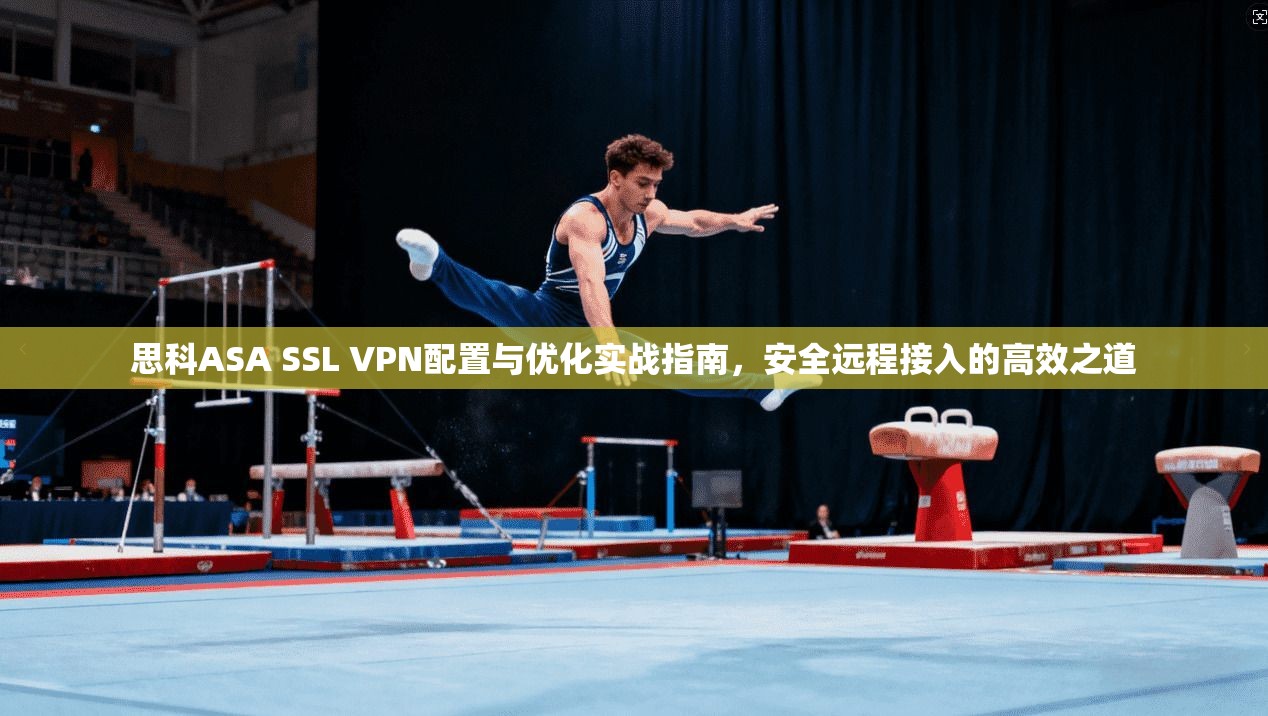 思科ASA SSL VPN配置与优化实战指南,安全远程接入的高效之道 第1张 思科ASA SSL VPN配置与优化实战指南,安全远程接入的高效之道 第1张