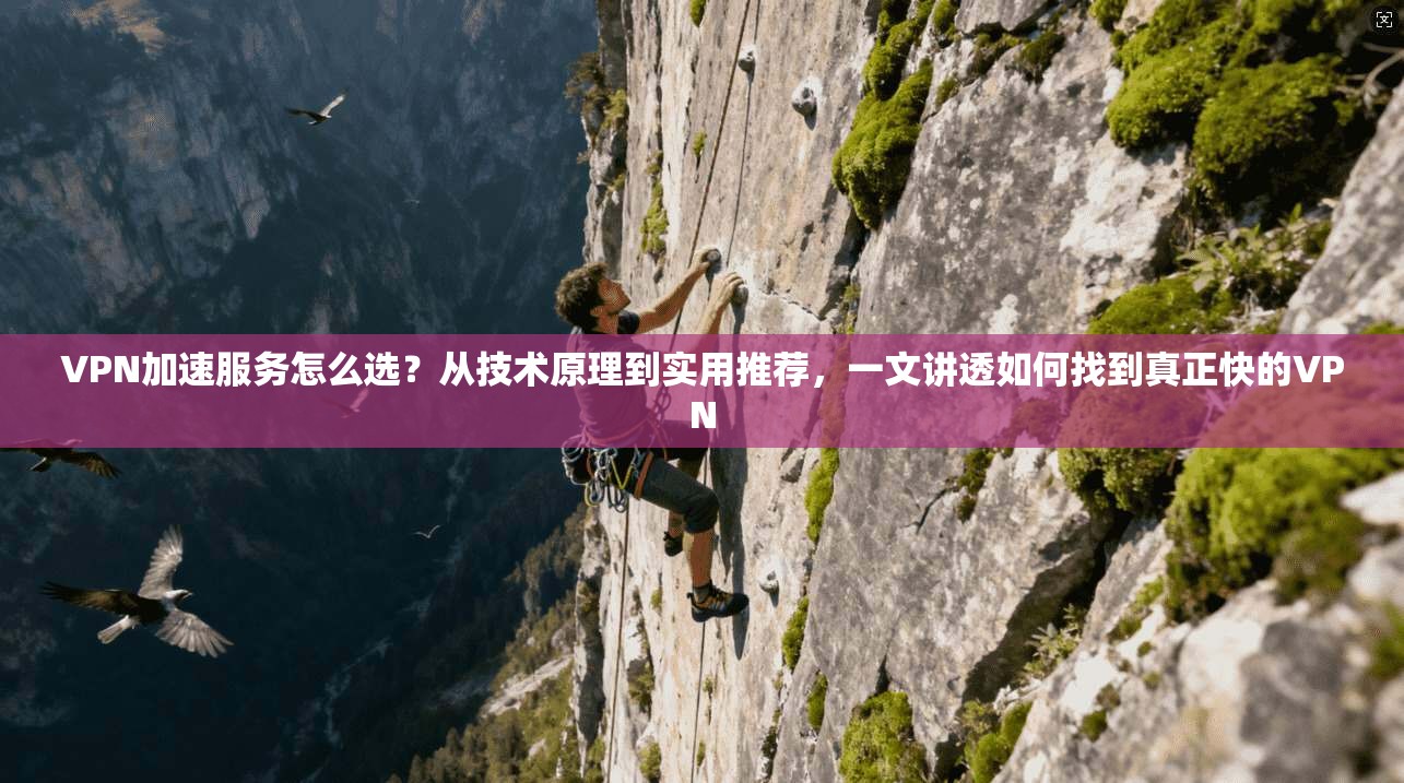 VPN加速服务怎么选?从技术原理到实用推荐,一文讲透如何找到真正快的VPN 第1张 VPN加速服务怎么选?从技术原理到实用推荐,一文讲透如何找到真正快的VPN 第1张