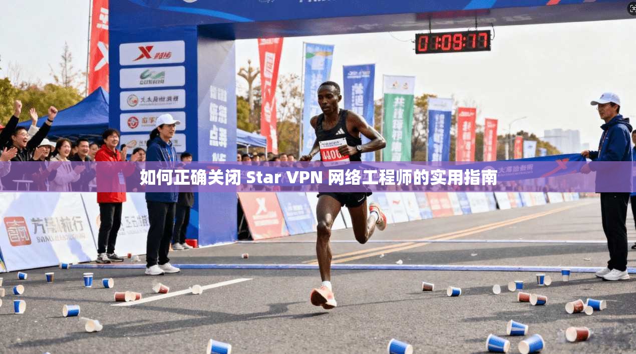 如何正确关闭 Star VPN 网络工程师的实用指南  第1张