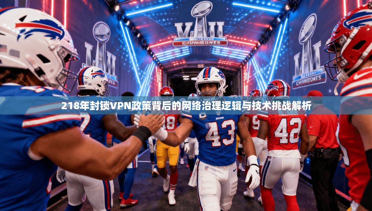 218年封锁VPN政策背后的网络治理逻辑与技术挑战解析 第1张 218年封锁VPN政策背后的网络治理逻辑与技术挑战解析 第1张